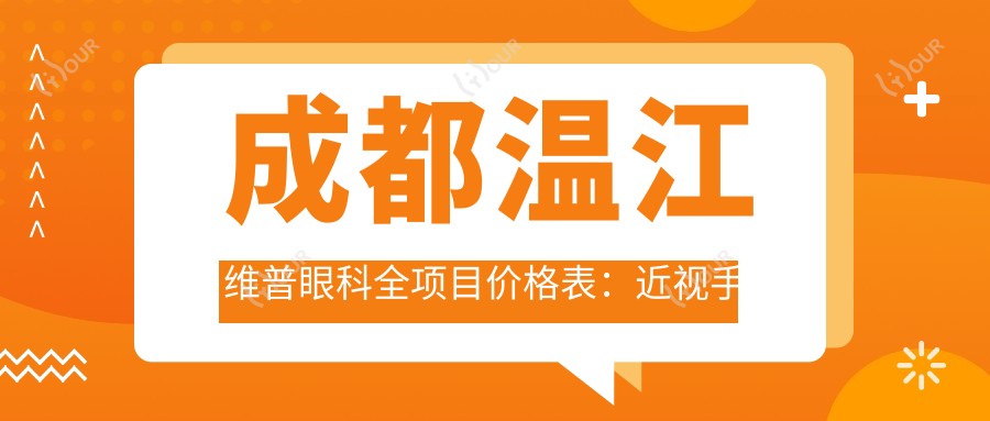 成都温江维普眼科全项目价格表:近视手术+眼部检查详细费用一览