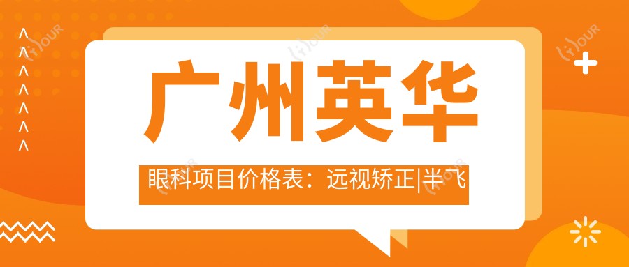 广州英华眼科项目价格表:远视矫正|半飞秒全飞秒手术|斜视治疗|近视防控|角膜塑形镜费用一览