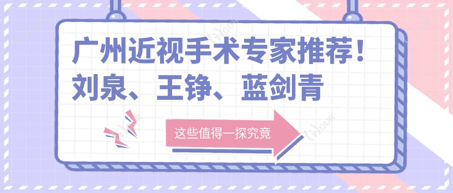 广州近视手术医生推荐!刘泉、王铮、蓝剑青等名医擅长飞秒激光,口碑较好!