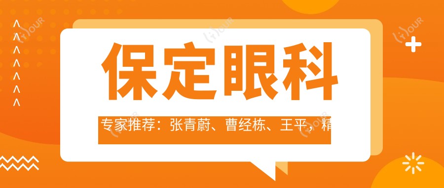 保定眼科医生推荐:张青蔚、曹经栋、王平,精通眼部手术,含近视、远视矫正