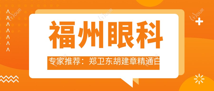 福州眼科医生推荐:郑卫东胡建章精通白内障青光眼及斜视矫正