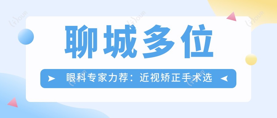 聊城多位眼科医生力荐:近视矫正手术选他们,重塑清晰视界