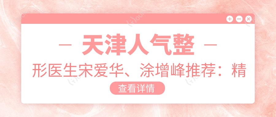 天津人气整形医生宋爱华、涂增峰推荐:精细眼部整形备受好评