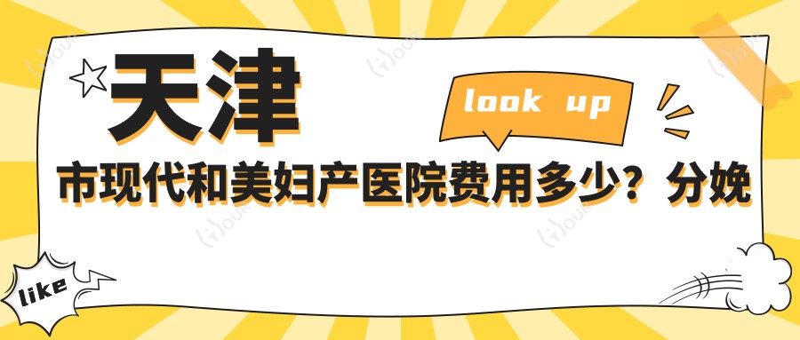 天津市现代和美妇产医院费用多少?分娩套餐8K+ 试管婴儿2W+ 产后修复5K+