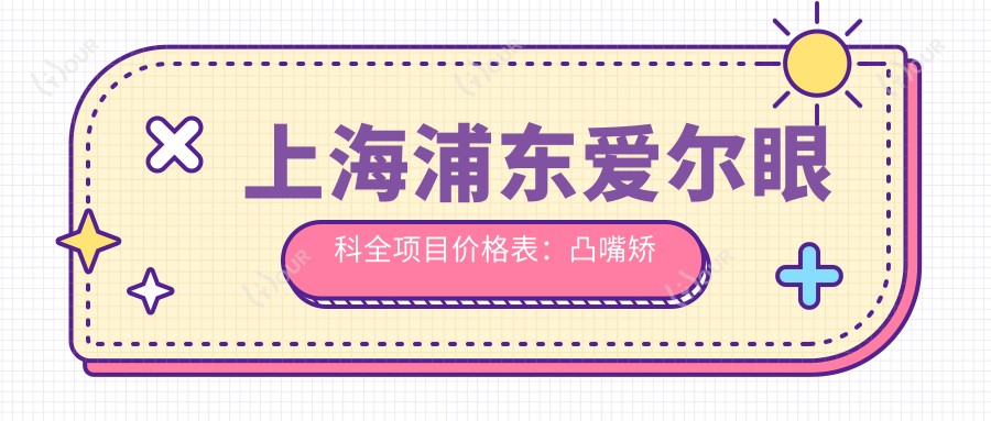 上海浦东爱尔眼科全项目价格表:凸嘴矫正|轮廓塑形|种植牙实惠|全口半口方案|牙齿矫正精选|金属自锁托槽详情|地包天改善,价格一览无遗