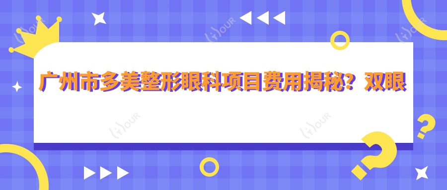 广州市多美整形眼科项目费用揭秘？双眼皮8K+ 隆鼻1.5W+ 脂肪填充2W+