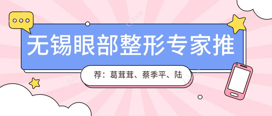 无锡眼部整形医生推荐：葛茸茸、蔡季平、陆君如，打造明眸大眼