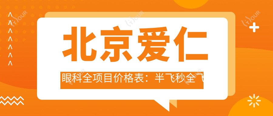 北京爱仁眼科全项目价格表:半飞秒全飞秒近视矫正+斜视治疗+ICL晶体植入+准分子激光+角膜塑形镜费用一览