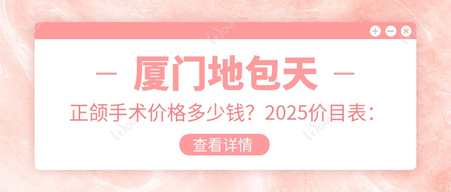 厦门地包天正颌手术价格多少钱?2025价目表:地包天正颌手术120000元起、下巴后缩正颌手术30000元起