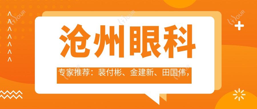 沧州眼科医生推荐:裴付彬、金建新、田国伟,眼部治疗受信赖