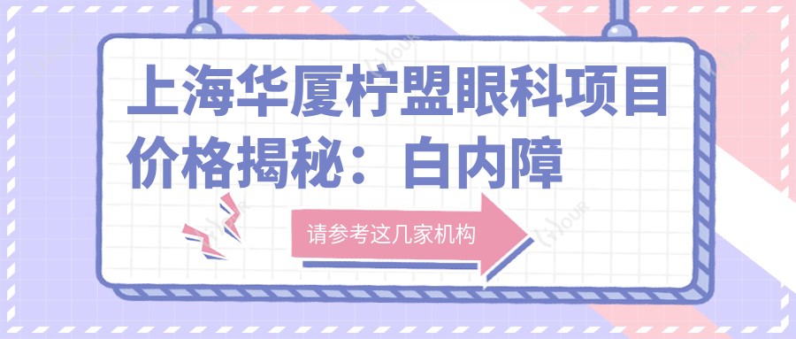 上海华厦柠盟眼科项目价格揭秘:白内障超声乳化6000起,麻痹斜视矫正1万起,半飞秒激光1.8万起
