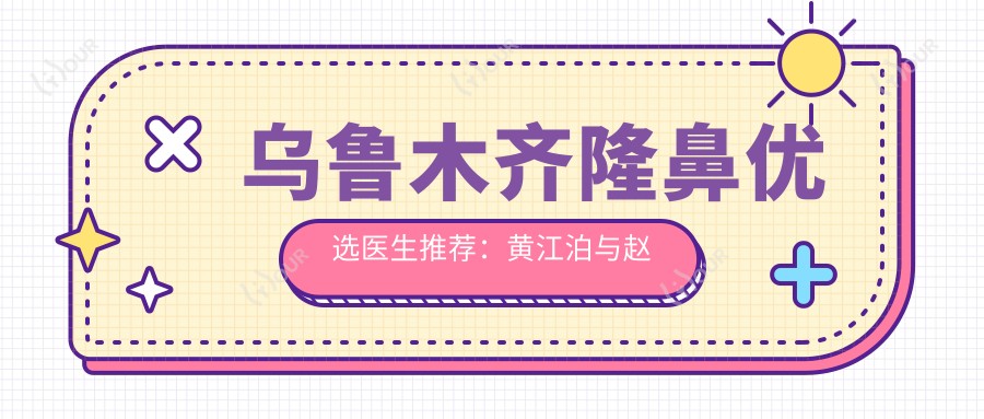 乌鲁木齐隆鼻优选医生推荐:黄江泊与赵靖医生备受关注