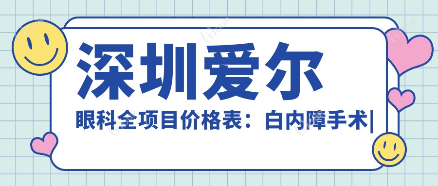 深圳爱尔眼科全项目价格表:白内障手术|近视散光矫正ICL晶体植入优惠价揭晓
