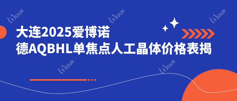 大连2025爱博诺德AQBHL单焦点人工晶体价格表揭秘!(含美国爱尔康IIQ(SN6CWS)单焦点人工晶体/爱博诺德AQBHL单焦点人工晶体费用价格表)