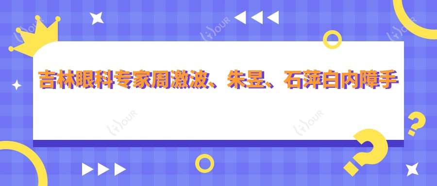 吉林眼科医生周激波、朱昱、石萍白内障手术精细,技术信赖度高