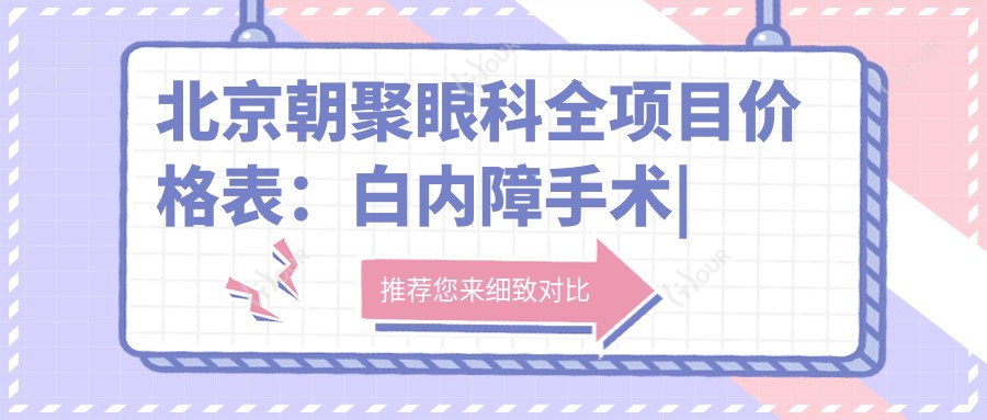 北京朝聚眼科全项目价格表:白内障手术|半飞秒全飞秒近视矫正|斜视弱视治疗|ICL晶体植入|准分子激光优惠