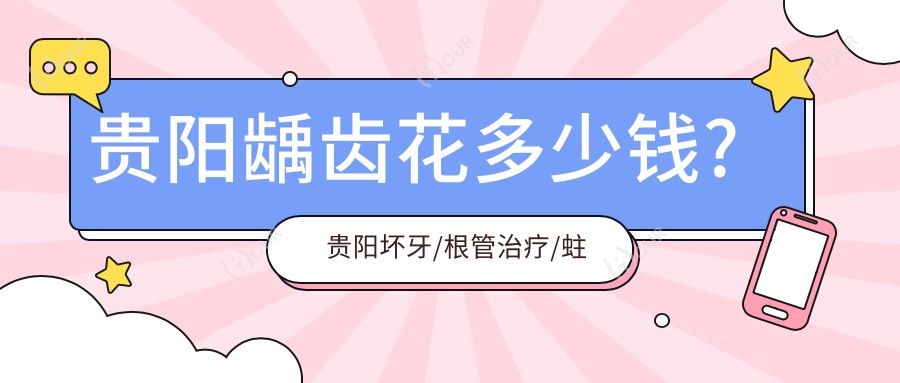 贵阳龋齿花多少钱?贵阳坏牙/根管治疗/蛀牙费用偏低