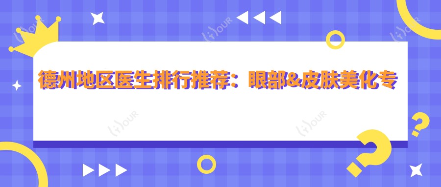 德州地区医生排行推荐:眼部&皮肤美化医生精选(含特色项目+医院指南)