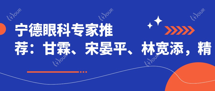宁德眼科医生推荐:甘霖、宋晏平、林宽添,精通白内障手术、近视矫正及斜弱视治疗