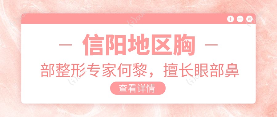 信阳地区胸部整形医生何黎,擅长眼部鼻部综合及胸部塑形,技术精细受信赖