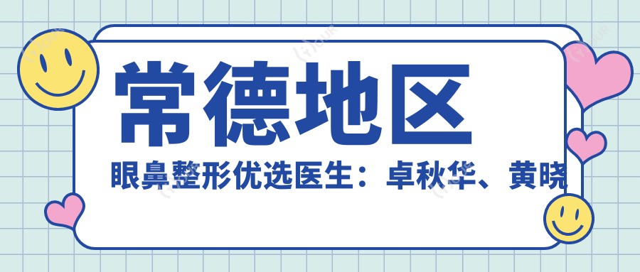 常德地区眼鼻整形优选医生:卓秋华、黄晓元、陶菊华