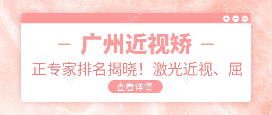 广州近视矫正医生排名揭晓!激光近视、屈光手术详情、价格及医院地址一网打尽!