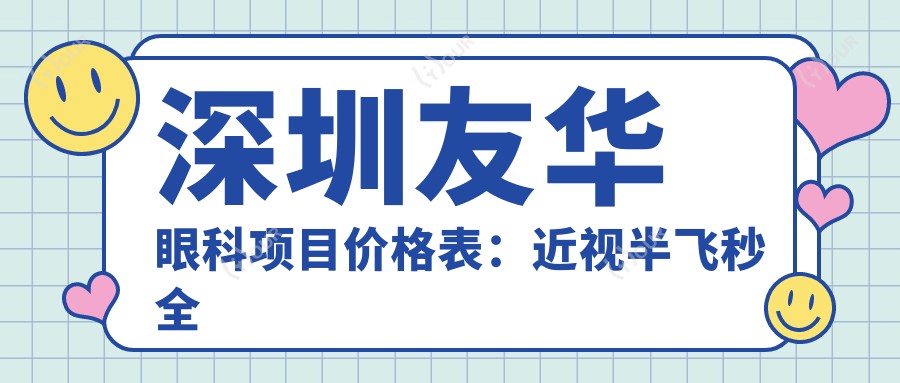 深圳友华眼科项目价格表:近视半飞秒全飞秒等手术费用详列