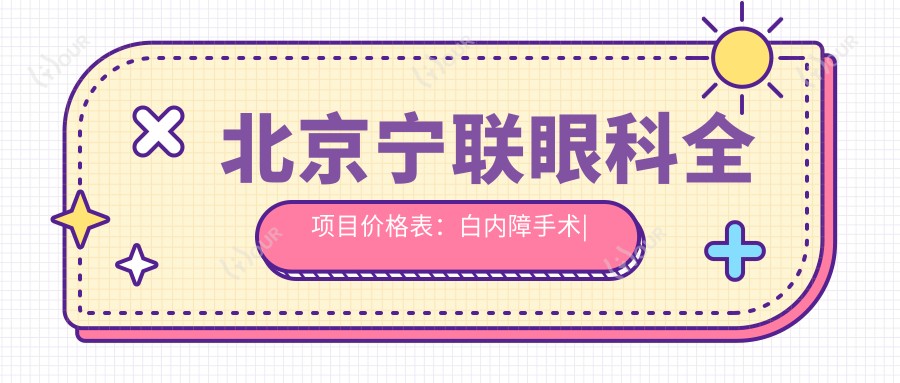 北京宁联眼科全项目价格表：白内障手术|近视矫正|斜视治疗等费用一览