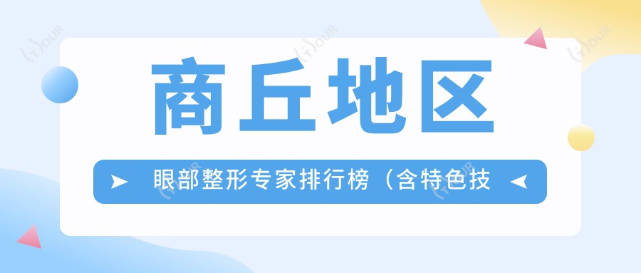 商丘地区眼部整形医生排行榜(含特色技术+费用参考)_商丘眼科优选