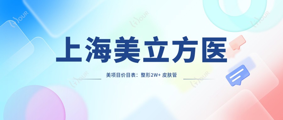 上海美立方医美项目价目表:整形2W+ 皮肤管理5K+ 微整1W+