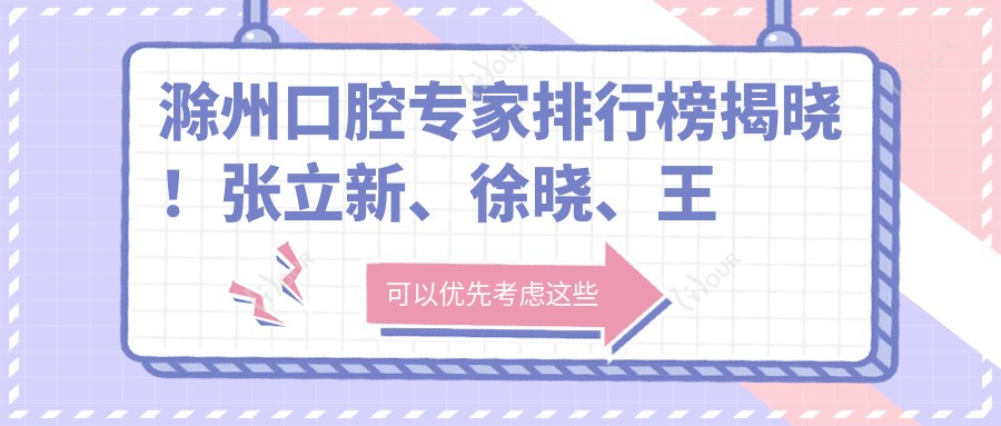 滁州口腔医生排行榜揭晓!张立新、徐晓、王洪擅长人工种植牙备受推崇!