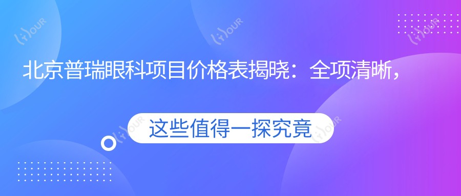 北京普瑞眼科项目价格表揭晓:全项清晰,近视矫正8800起!