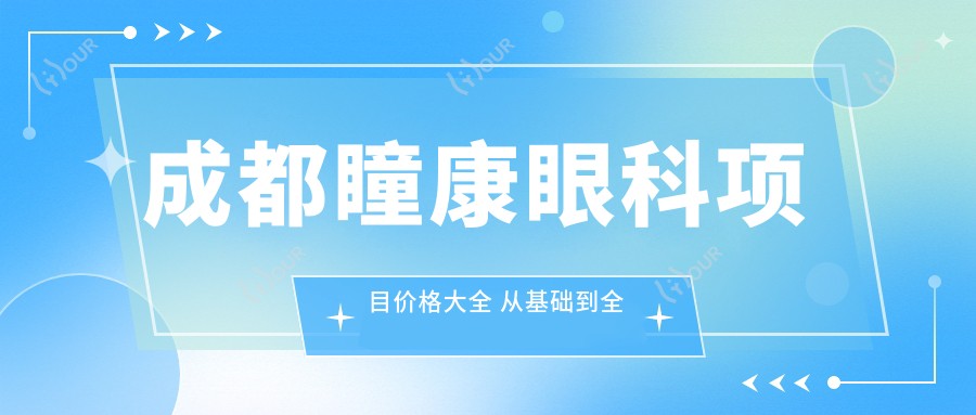 成都瞳康眼科项目价格大全 从基础到多面详解 费用12800元起