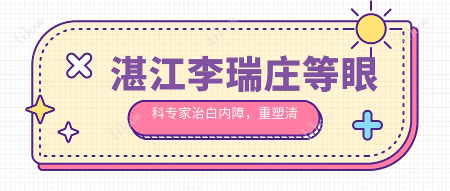 湛江李瑞庄等眼科医生治白内障,重塑清晰视界