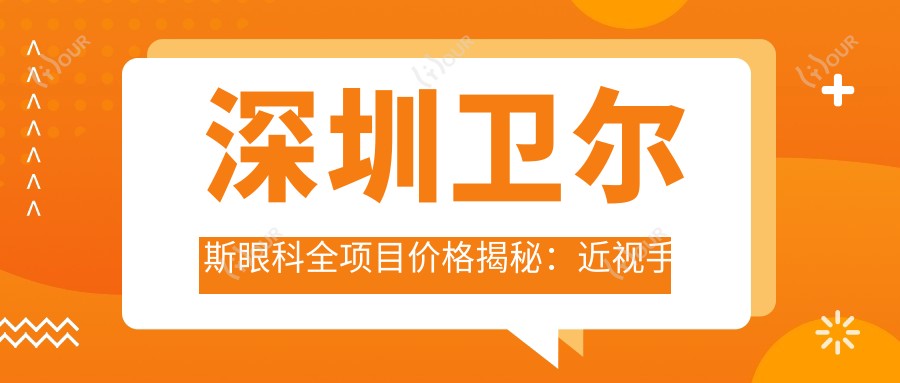 深圳卫尔斯眼科全项目价格揭秘:近视手术8800+基础检查199元起实惠之选