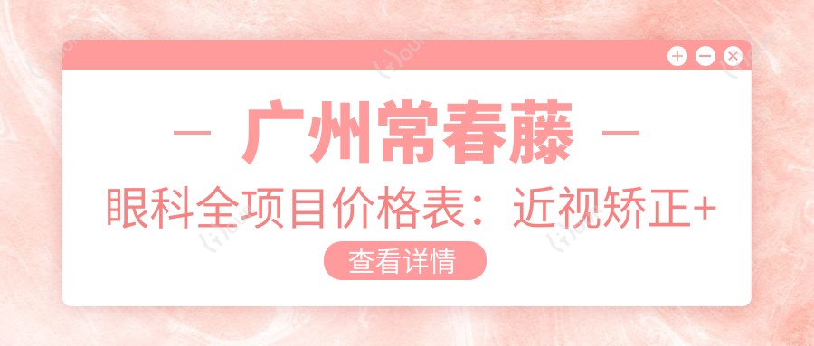 广州常春藤眼科全项目价格表:近视矫正+斜视治疗+弱视训练费用详列