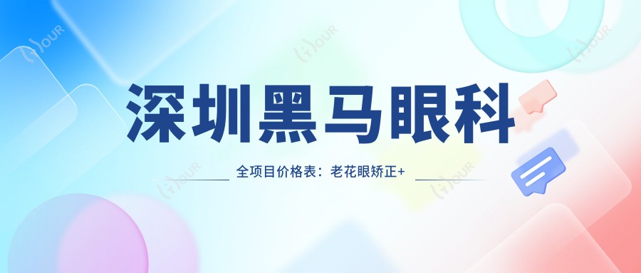 深圳黑马眼科全项目价格表:老花眼矫正+远视PRL晶体植入+近视全飞秒等详询