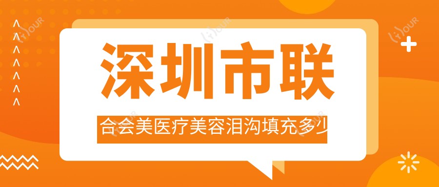 深圳市联合会美医疗美容泪沟填充多少钱？玻尿酸填充5K+/自体脂肪填充8K+/嗨体去泪沟2K+