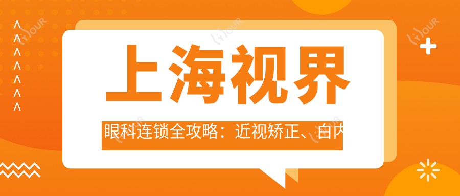 上海视界眼科连锁全攻略:近视矫正、白内障手术价格一览,性价比之选!
