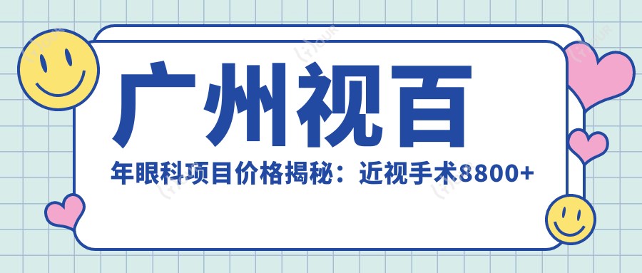 广州视百年眼科项目价格揭秘:近视手术8800+干眼治疗300元起实惠优选