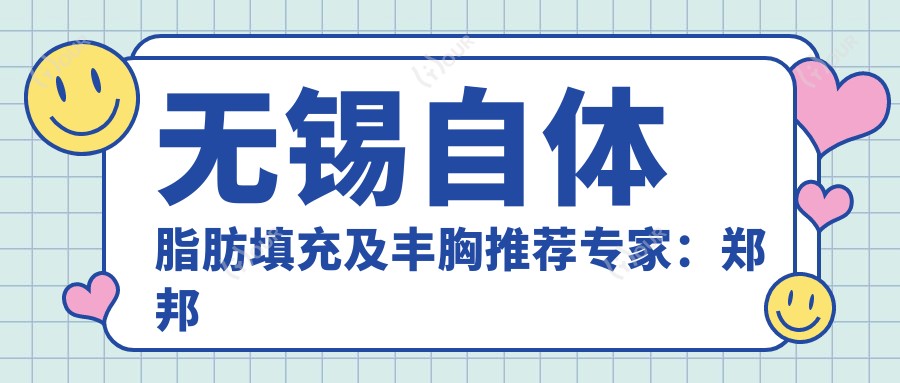 无锡自体脂肪填充及丰胸推荐医生:郑邦兴、陈光平,擅长自然动感美胸塑造
