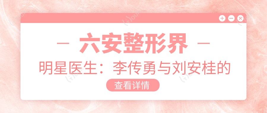 六安整形界明星医生:李传勇与刘安桂的眼部综合整形技艺如何?