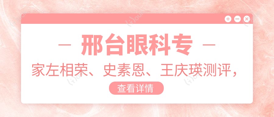 邢台眼科医生左相荣、史素恩、王庆瑛测评,精通白内障手术,口碑优良
