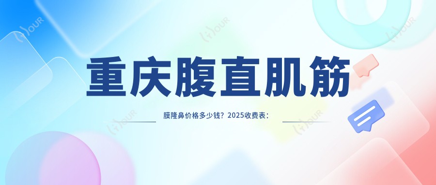 重庆腹直肌筋膜隆鼻价格多少钱?2025收费表:自体脂肪隆鼻8000元起、膨体隆鼻10000元起
