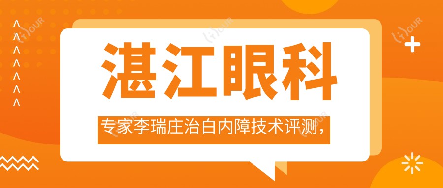 湛江眼科医生李瑞庄治白内障技术评测,广东医科大学附属医院好评如潮