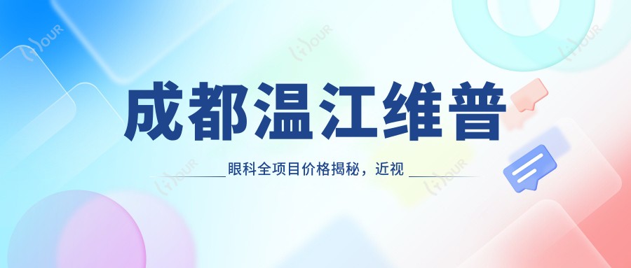 成都温江维普眼科全项目价格揭秘,近视激光&白内障手术性价比如何?
