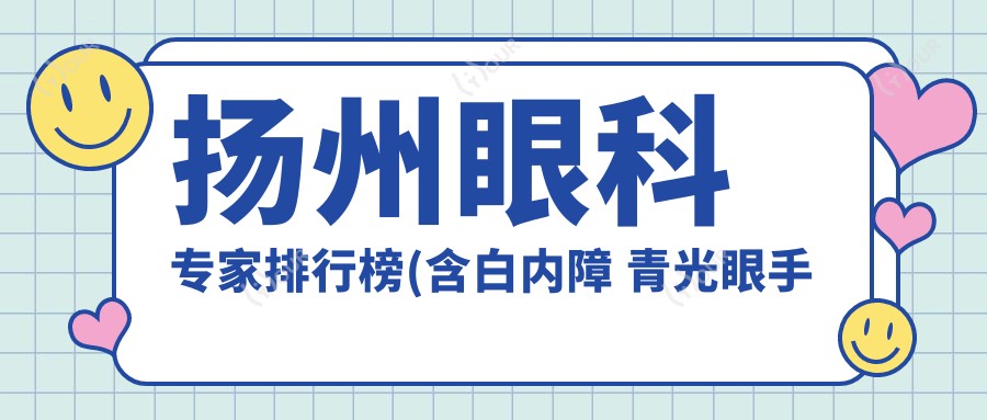 扬州眼科医生排行榜(含白内障 青光眼手术推荐+医院信息)_扬州眼科就医指南