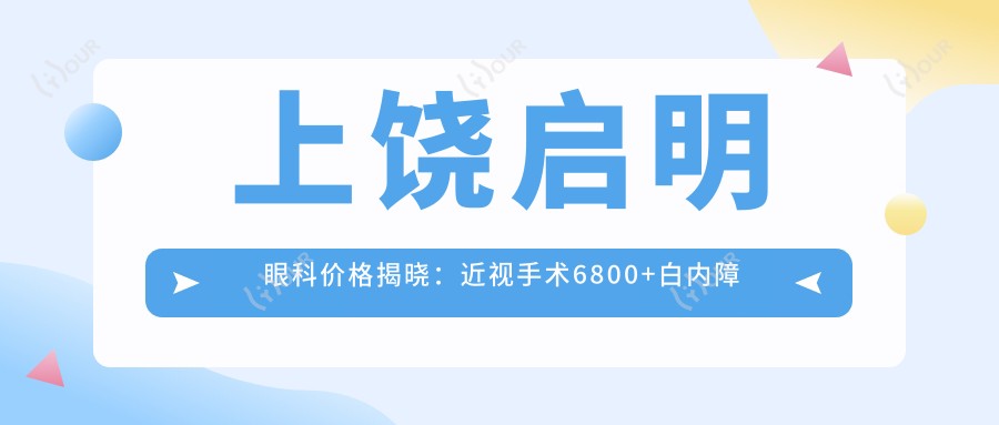 上饶启明眼科价格揭晓:近视手术6800+白内障治疗4500+检查套餐199元起实惠公开