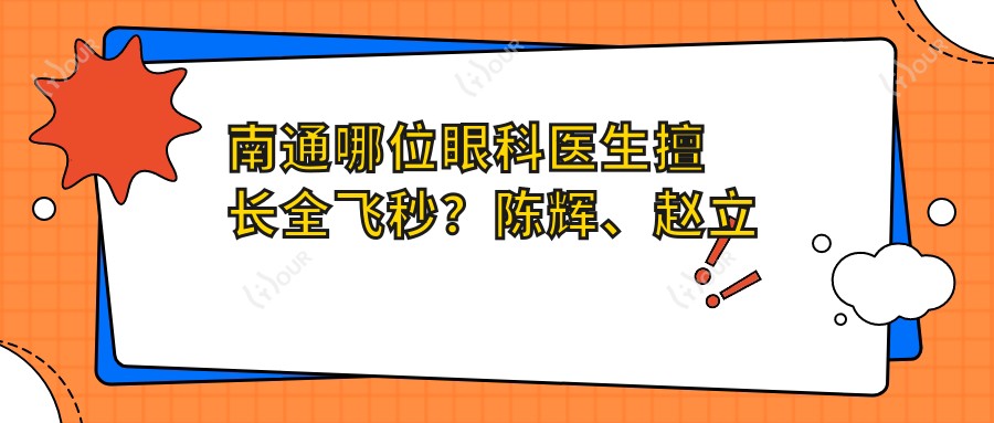 南通哪位眼科医生擅长全飞秒?陈辉、赵立全及赵曹芳医生备受推崇