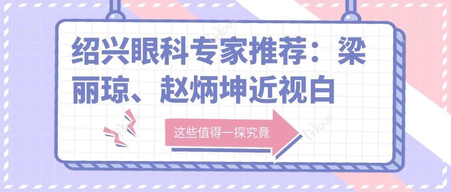 绍兴眼科医生推荐:梁丽琼、赵炳坤近视白内障手术技艺精细,口碑优良!